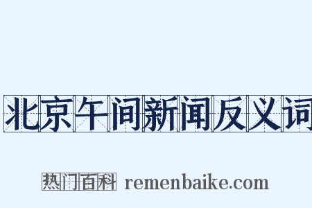 北京午间新闻反义词是什么意思的图片